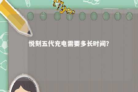 悦刻五代充电需要多长时间�？ 